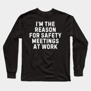 I'm the Reason for Safety Meetings At Work Long Sleeve T-Shirt