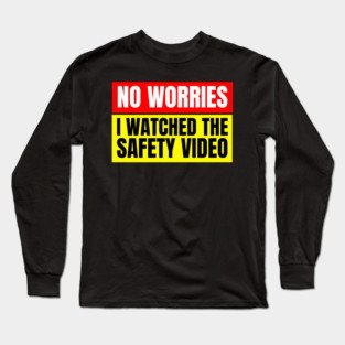 No Worries, I Watched the Safety Video Long Sleeve T-Shirt