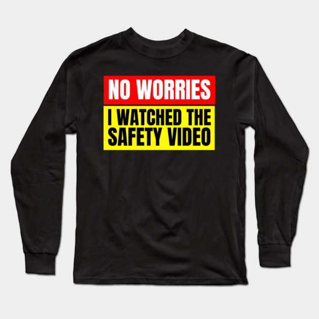 No Worries, I Watched the Safety Video Long Sleeve T-Shirt by MakerMind8.2