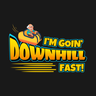 I'm Goin' Downhill Fast! T-Shirt