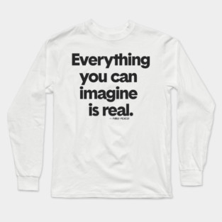 Everything you can imagine is real - Pablo Picasso Long Sleeve T-Shirt