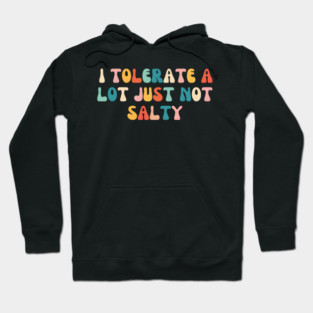 I Tolerate a Lot, Just Not Salty - Funny Hoodie