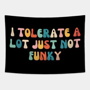 I Tolerate a Lot, Just Not Funky Tapestry