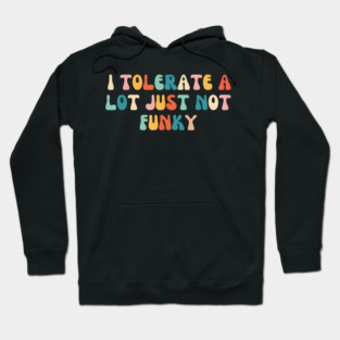 I Tolerate a Lot, Just Not Funky Hoodie