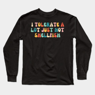 I Tolerate a Lot Just Not Shellfish Long Sleeve T-Shirt