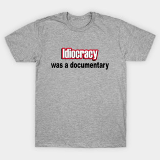 Idiocracy was a documentary T-Shirt