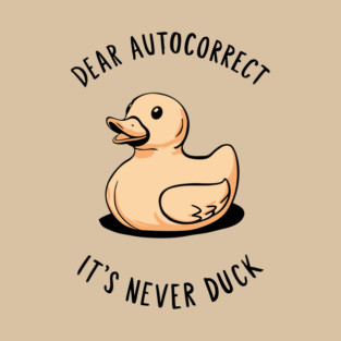 Dear Autocorrect It's Never Duck Sarcastic Pun T-Shirt