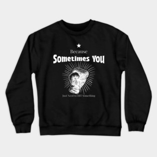 Because Sometimes You Just Need to Hit Something Boxing Fitness Funny Crewneck Sweatshirt