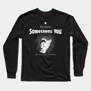 Because Sometimes You Just Need to Hit Something Boxing Fitness Funny Long Sleeve T-Shirt