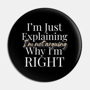 I’m Not Arguing, I’m Just Explaining Why I’m Right Funny Quote Pin