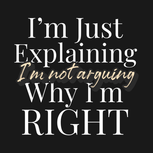 I’m Not Arguing, I’m Just Explaining Why I’m Right Funny Quote by YourStrongShop