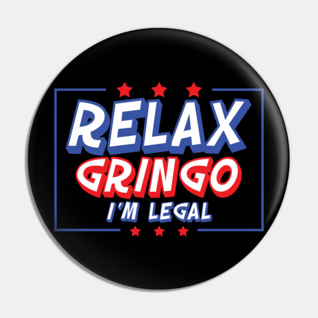 Relax Gringo I'm Legal Pin by belownormal