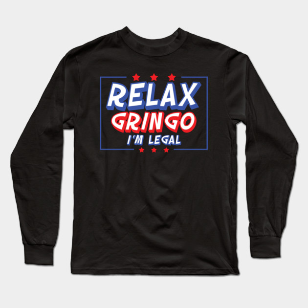 Relax Gringo I'm Legal Long Sleeve T-Shirt by belownormal