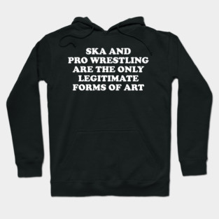 Ska & Pro Wrestling Are The Only Legitimate Forms of Art Hoodie