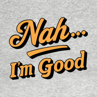 Nah I'm Good Laid Back Sarcastic Attitude T-Shirt