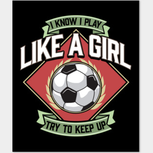 I Know I Play Like a Girl Try To Keep Up Soccer Posters and Art
