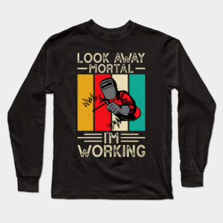 Funny welding - Look away mortal I'm working Long Sleeve T-Shirt