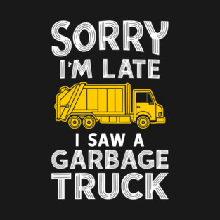 Sorry I'm Late I Saw a Garbage Truck Procrastination Humor T-Shirt