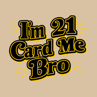 I'm 21 Card Me Bro Funny Birthday Legal Age Drinking T-Shirt