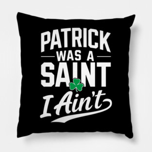 Patrick Was a Saint I Ain't Sarcastic Saint Patrick's Day Pillow