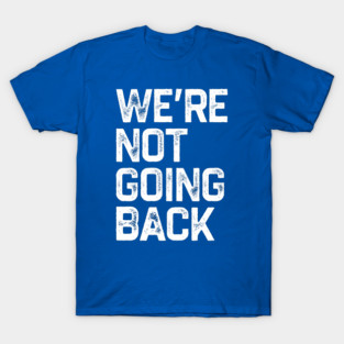 We’re Not Going Back T-Shirt