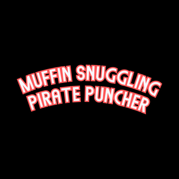 Muffin Snuggling Pirate Puncher Design: Funny Bold Typography - Humorous Statement by Designed By Marty
