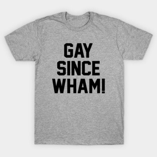 Gay Since Wham! T-Shirt