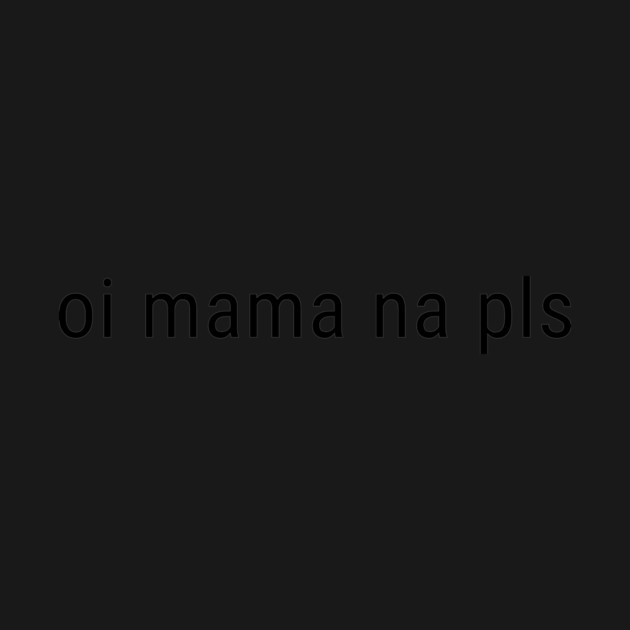 Oi mama na pls by CreativeSage
