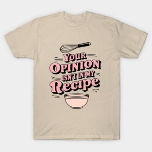 Your Opinion Isn't in My Recipe Sarcastic Home Cooking T-Shirt