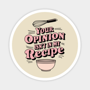 Your Opinion Isn't in My Recipe Sarcastic Home Cooking Magnet