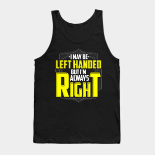I may be left handed but I'm always right Tank Top