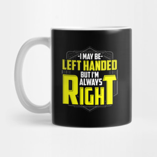 I may be left handed but I'm always right Mug