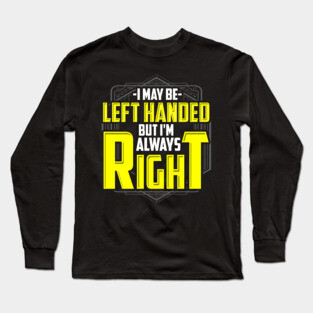 I may be left handed but I'm always right Long Sleeve T-Shirt