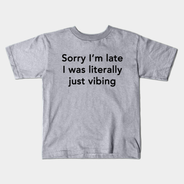 Sorry I'm Late I Was Literally Just Vibing Kids T-Shirt by dumbshirts