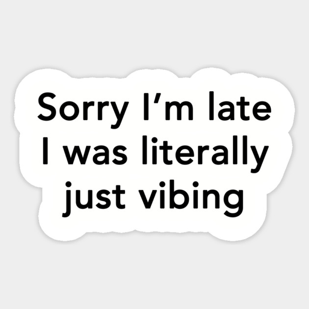 Sorry I'm Late I Was Literally Just Vibing Sticker by dumbshirts