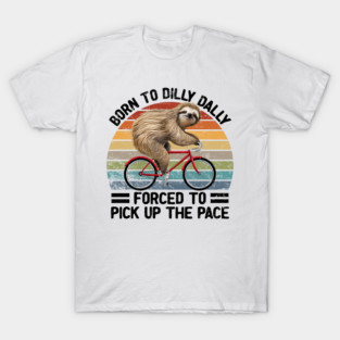 Born To Dilly Dally Forced To Pick Up The Pace Sloth T-Shirt