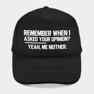 Remember when I asked your opinion? Yeah, me neither. w Hat