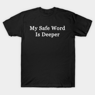 My Safe Word Is Deeper T-Shirt