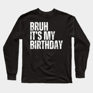 Bruh It's My Birthday Long Sleeve T-Shirt