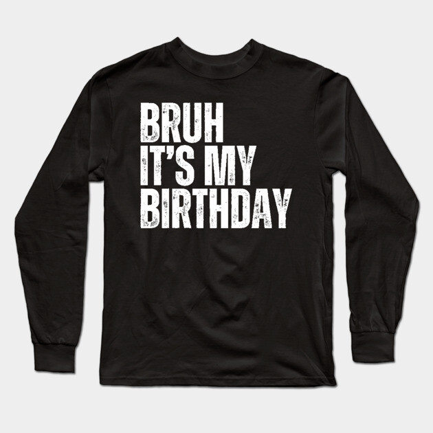 Bruh It's My Birthday Long Sleeve T-Shirt by UrbanLifeApparel
