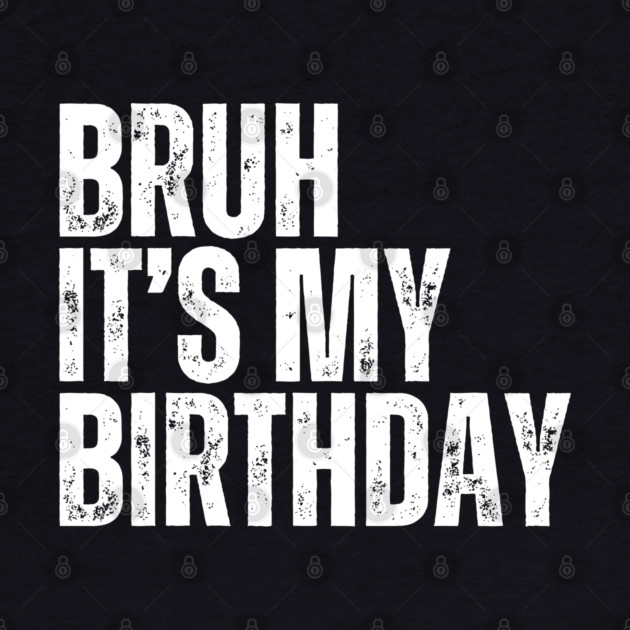 Bruh It's My Birthday by UrbanLifeApparel