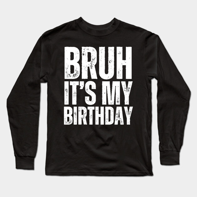 Bruh It's My Birthday! Long Sleeve T-Shirt by UrbanLifeApparel