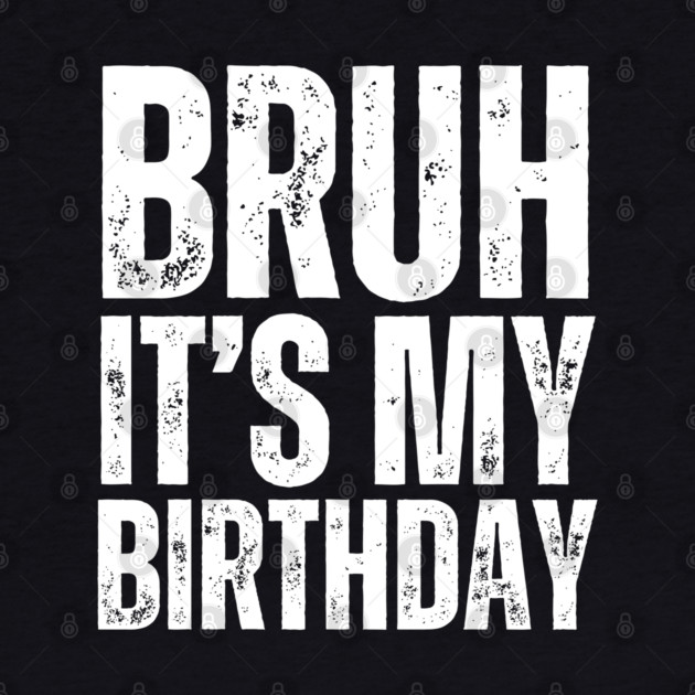 Bruh It's My Birthday! by UrbanLifeApparel