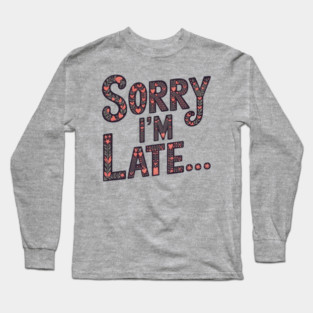sorry i'm late Long Sleeve T-Shirt