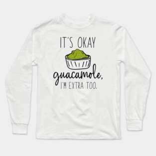It’s Okay Guacamole, I’m Extra Too Long Sleeve T-Shirt