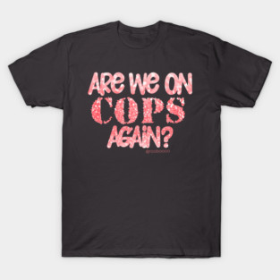 Are We On Cops Again T-Shirt