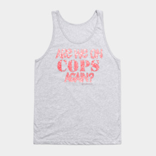 Are We On Cops Again Tank Top
