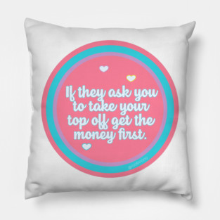 If They Ask You to Take Your Top Off Get the Money First Pillow