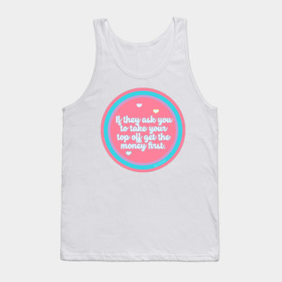 If They Ask You to Take Your Top Off Get the Money First Tank Top