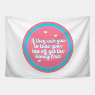 If They Ask You to Take Your Top Off Get the Money First Tapestry